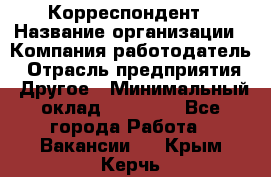 Корреспондент › Название организации ­ Компания-работодатель › Отрасль предприятия ­ Другое › Минимальный оклад ­ 25 000 - Все города Работа » Вакансии   . Крым,Керчь